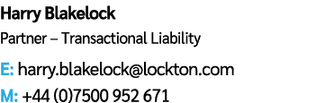 Harry Blakelock Partner – Transactional Liability E: harry.blakelock@lockton.com M: +44 (0)7500 952 671