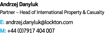 Andrzej Danyluk Partner – Head of International Property & Casualty E: andrzej.danyluk@lockton.com M: +44 (0)7917 404...