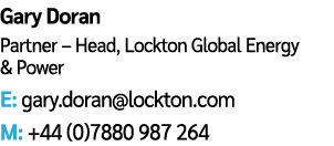 Gary Doran Partner – Head, Lockton Global Energy & Power E: gary.doran@lockton.com M: +44 (0)7880 987 264