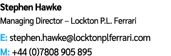 Stephen Hawke Managing Director – Lockton P.L. Ferrari E: stephen.hawke@locktonplferrari.com M: +44 (0)7808 905 895