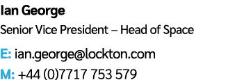 Ian George Senior Vice President – Head of Space E: ian.george@lockton.com M: +44 (0)7717 753 579