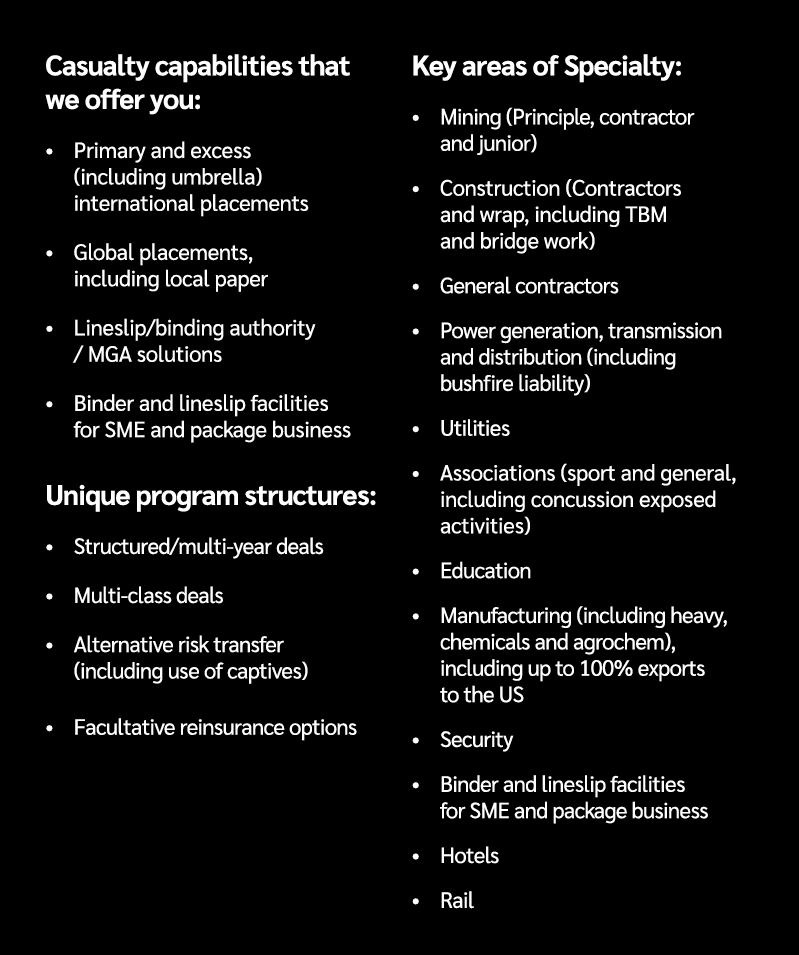 Casualty capabilities that we offer you: • Primary and excess (including umbrella) international placements • Global ...