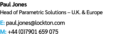 Paul Jones Head of Parametric Solutions – U.K. & Europe E: paul.jones@lockton.com M: +44 (0)7901 659 075