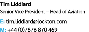 Tim Liddiard Senior Vice President – Head of Aviation E: tim.liddiard@lockton.com M: +44 (0)7876 870 469