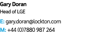 Gary Doran Head of LGE E: gary.doran@lockton.com M: +44 (0)7880 987 264