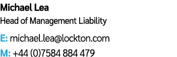 Michael Lea Head of Management Liability E: michael.lea@lockton.com M: +44 (0)7584 884 479