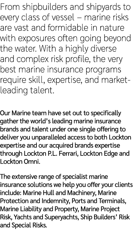 From shipbuilders and shipyards to every class of vessel – marine risks are vast and formidable in nature with exposu...