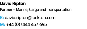 David Ripton Partner – Marine, Cargo and Transportation E: david.ripton@lockton.com M: +44 (0)7444 457 695 
